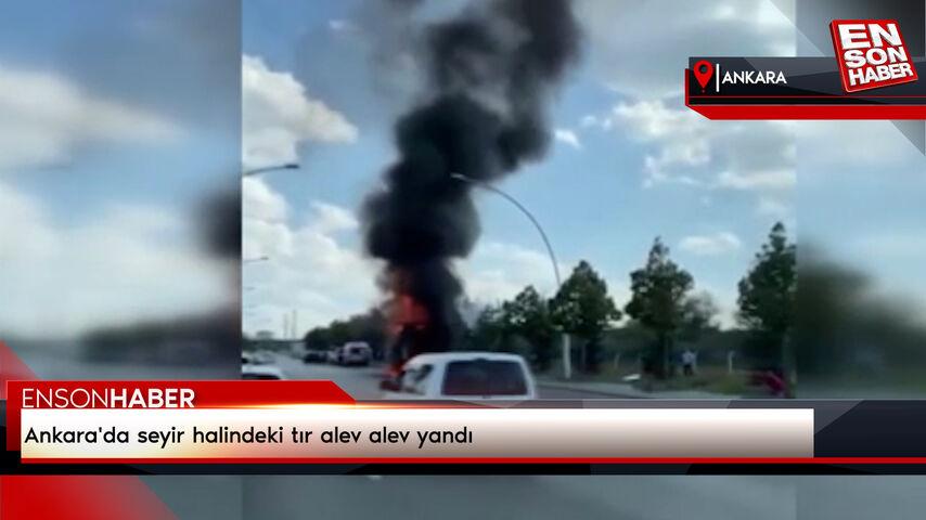 Ankara’da seyir halindeki tır alev alev yandı