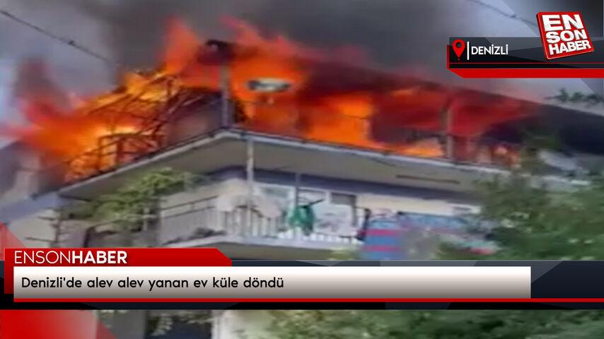 Denizli’de alev alev yanan mesken küle döndü